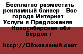 Бесплатно разместить рекламный баннер - Все города Интернет » Услуги и Предложения   . Новосибирская обл.,Бердск г.